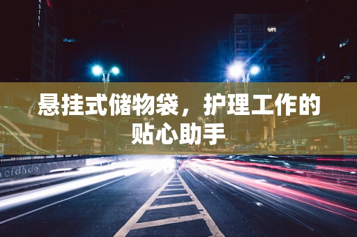 悬挂式储物袋，护理工作的贴心助手