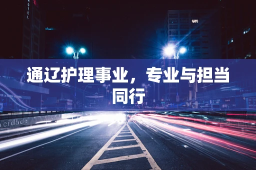 通辽护理事业，专业与担当同行
