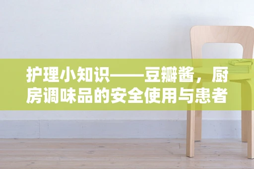 护理小知识——豆瓣酱，厨房调味品的安全使用与患者护理的意外防范