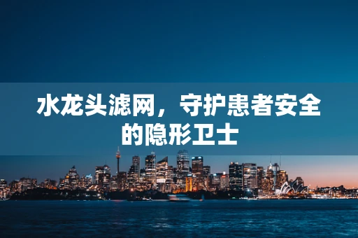 水龙头滤网，守护患者安全的隐形卫士