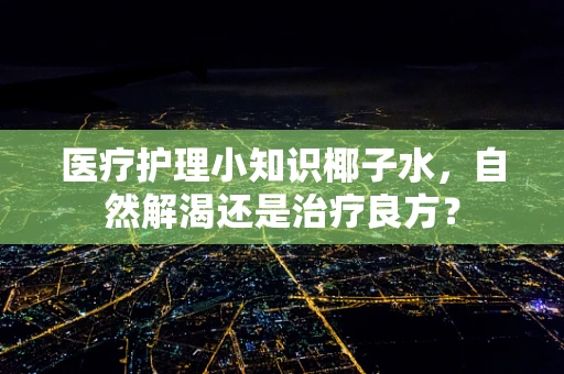 医疗护理小知识椰子水，自然解渴还是治疗良方？