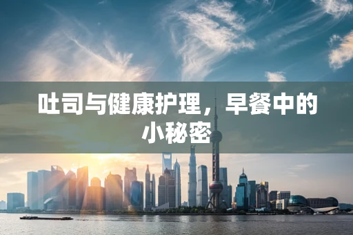 吐司与健康护理，早餐中的小秘密