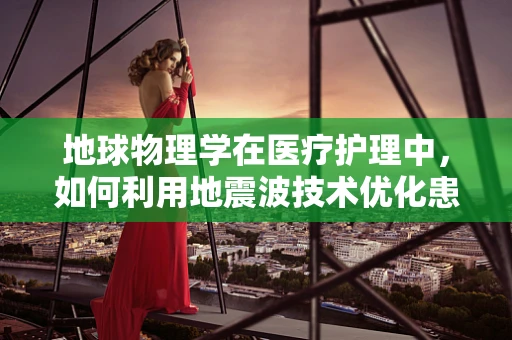 地球物理学在医疗护理中，如何利用地震波技术优化患者监测？