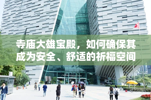 寺庙大雄宝殿，如何确保其成为安全、舒适的祈福空间？