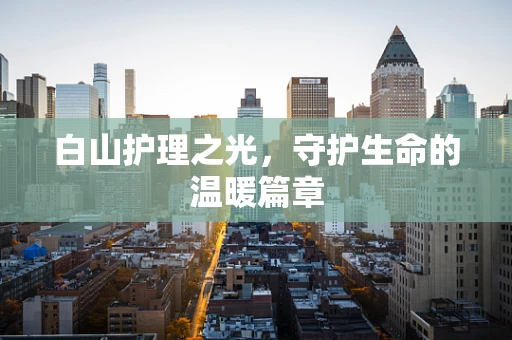 白山护理之光，守护生命的温暖篇章