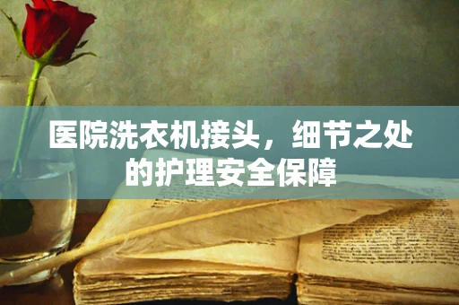 医院洗衣机接头，细节之处的护理安全保障