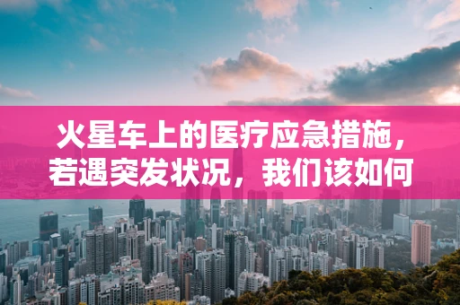 火星车上的医疗应急措施，若遇突发状况，我们该如何护理？