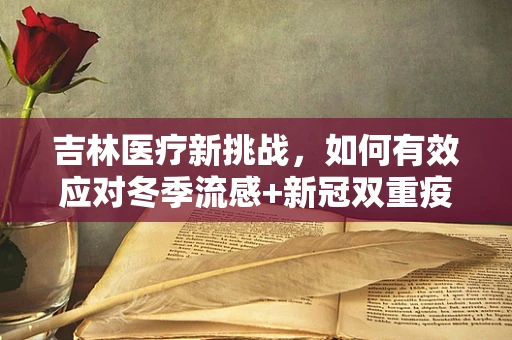 吉林医疗新挑战，如何有效应对冬季流感+新冠双重疫情的护理策略？