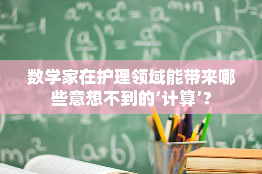 数学家在护理领域能带来哪些意想不到的‘计算’？