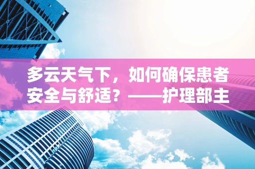 多云天气下，如何确保患者安全与舒适？——护理部主任的考量