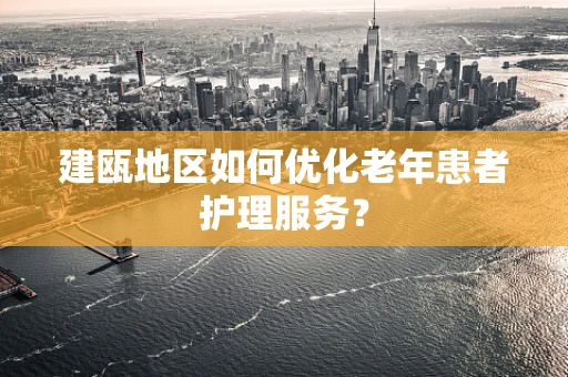 建瓯地区如何优化老年患者护理服务？