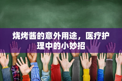 烧烤酱的意外用途，医疗护理中的小妙招