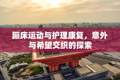 蹦床运动与护理康复，意外与希望交织的探索