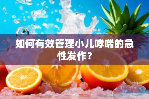 如何有效管理小儿哮喘的急性发作？