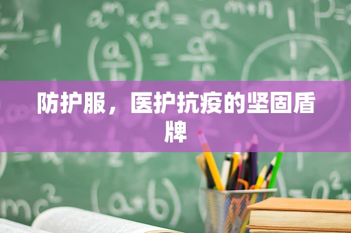 防护服，医护抗疫的坚固盾牌