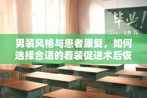 男装风格与患者康复，如何选择合适的着装促进术后恢复？