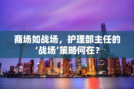 商场如战场，护理部主任的‘战场’策略何在？