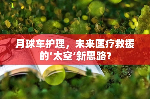 月球车护理，未来医疗救援的‘太空’新思路？
