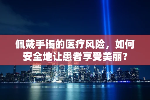 佩戴手镯的医疗风险，如何安全地让患者享受美丽？