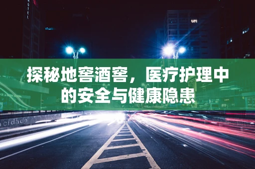 探秘地窖酒窖，医疗护理中的安全与健康隐患