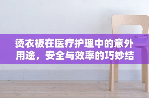 烫衣板在医疗护理中的意外用途，安全与效率的巧妙结合
