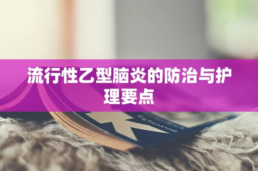 流行性乙型脑炎的防治与护理要点