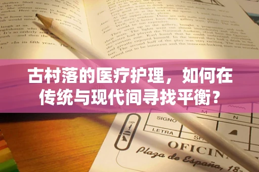 古村落的医疗护理，如何在传统与现代间寻找平衡？