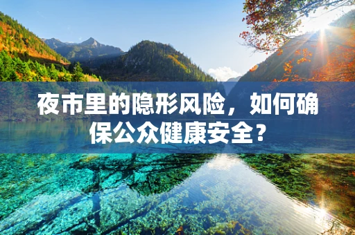 夜市里的隐形风险，如何确保公众健康安全？