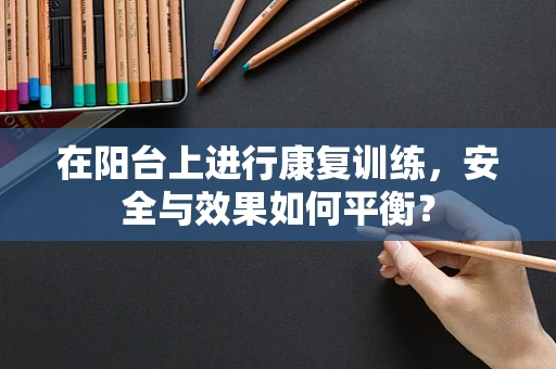 在阳台上进行康复训练，安全与效果如何平衡？