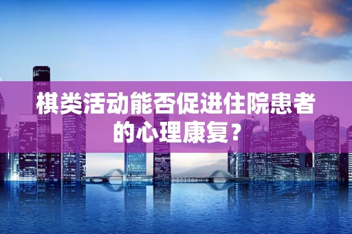 棋类活动能否促进住院患者的心理康复？