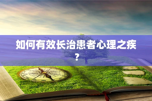 如何有效长治患者心理之疾？