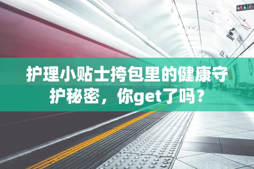 护理小贴士挎包里的健康守护秘密，你get了吗？