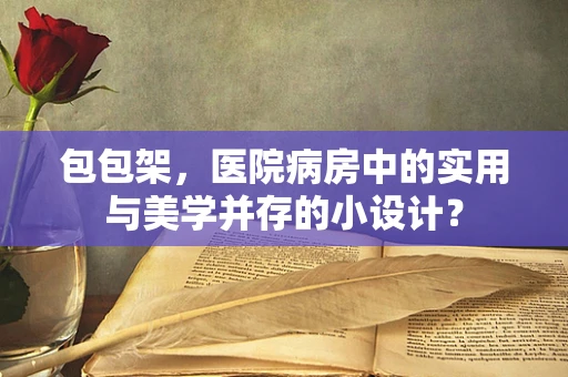 包包架，医院病房中的实用与美学并存的小设计？
