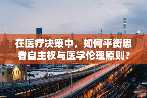 在医疗决策中，如何平衡患者自主权与医学伦理原则？