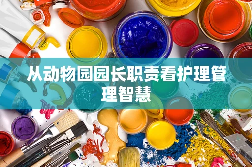 从动物园园长职责看护理管理智慧