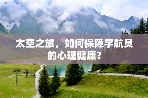 太空之旅，如何保障宇航员的心理健康？