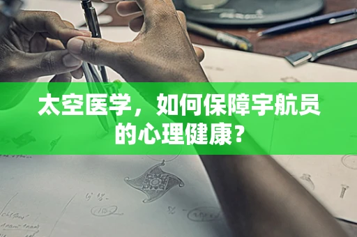 太空医学，如何保障宇航员的心理健康？