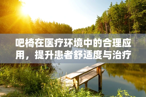 吧椅在医疗环境中的合理应用，提升患者舒适度与治疗依从性的关键？