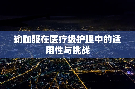 瑜伽服在医疗级护理中的适用性与挑战