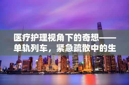 医疗护理视角下的奇想——单轨列车，紧急疏散中的生命之桥？
