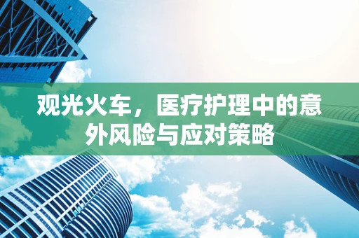 观光火车，医疗护理中的意外风险与应对策略