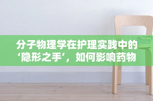 分子物理学在护理实践中的‘隐形之手’，如何影响药物输送与患者康复？