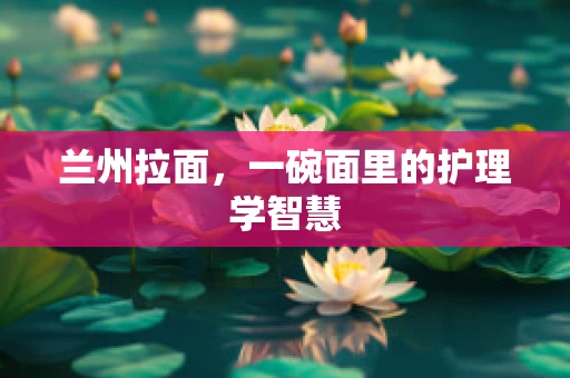 兰州拉面，一碗面里的护理学智慧