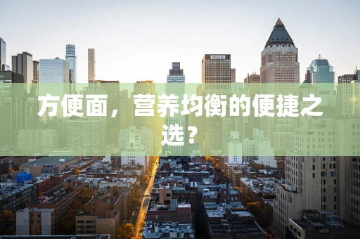 方便面，营养均衡的便捷之选？