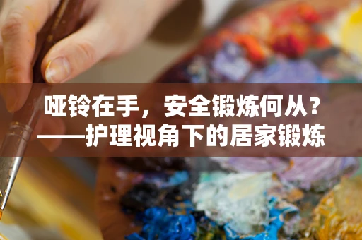 哑铃在手，安全锻炼何从？——护理视角下的居家锻炼安全指南