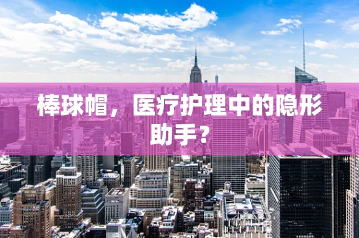 棒球帽，医疗护理中的隐形助手？