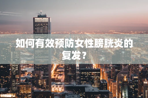 如何有效预防女性膀胱炎的复发？