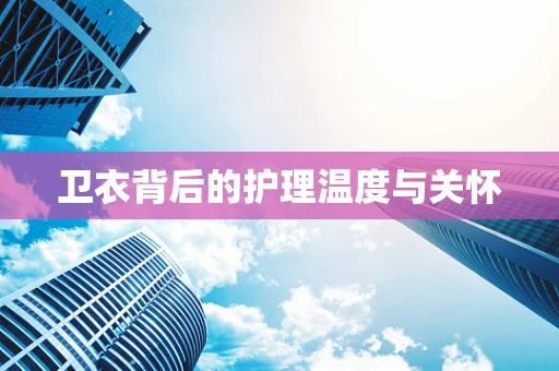 卫衣背后的护理温度与关怀