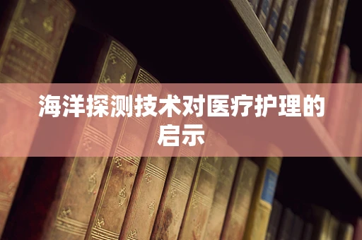 海洋探测技术对医疗护理的启示
