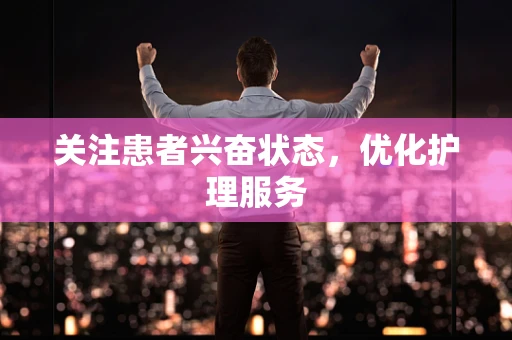 关注患者兴奋状态，优化护理服务